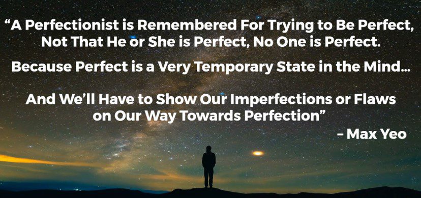 A Perfectionist is remembered for trying to be Perfect, not that he or she is perfect, No one is Perfect.

Because Perfect is a very temporary state in the mind...

And we'll have to show our imperfections or flaws on our way towards Perfection.